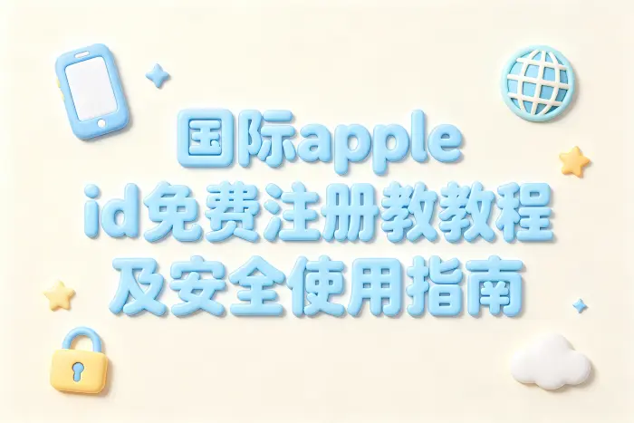 国际apple id免费注册教程及安全使用指南