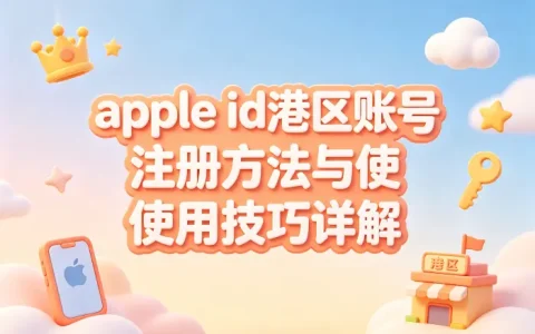apple id港区账号注册方法与使用技巧详解