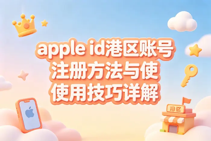 apple id港区账号注册方法与使用技巧详解