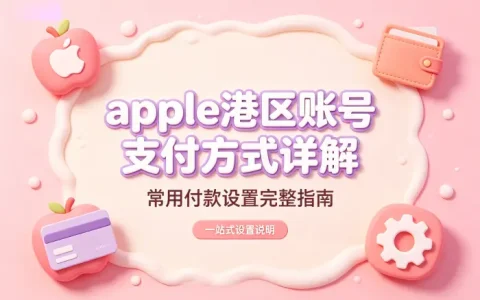 apple港区账号支付方式详解及常用付款设置完整指南