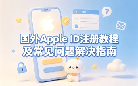 国外apple id注册教程及常见问题解决指南