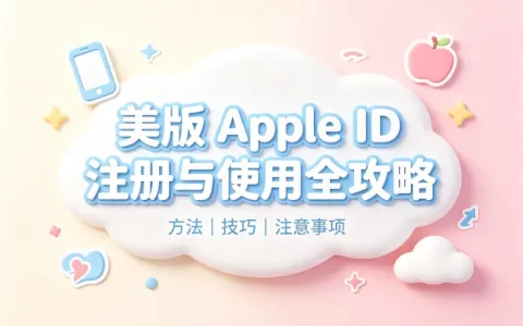 apple id美版注册方法与使用技巧全解析及注意事项汇总