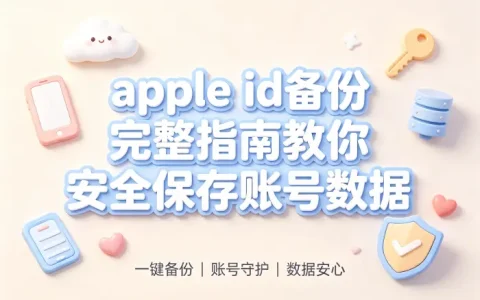 apple id备份完整指南教你安全保存账号数据