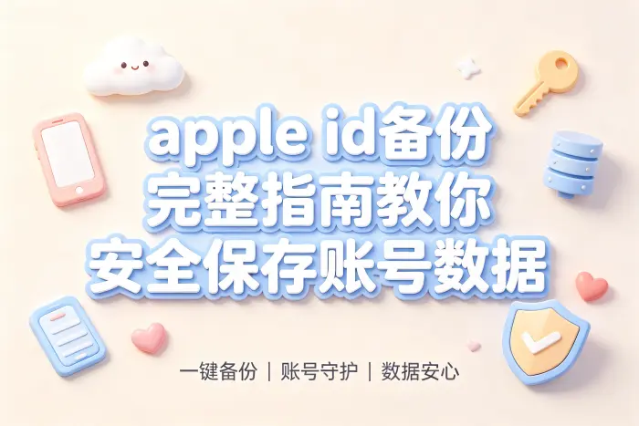apple id备份完整指南教你安全保存账号数据