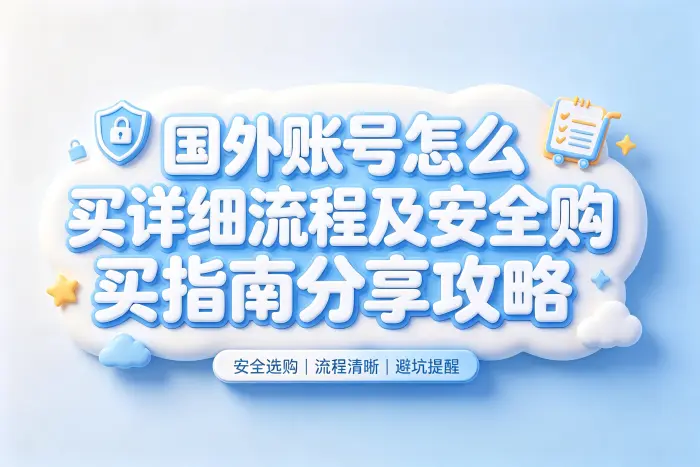 国外账号怎么买详细流程及安全购买指南分享攻略