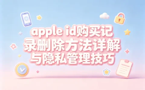 apple id购买记录删除方法详解与隐私管理技巧