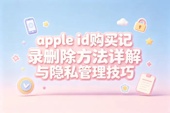 apple id购买记录删除方法详解与隐私管理技巧
