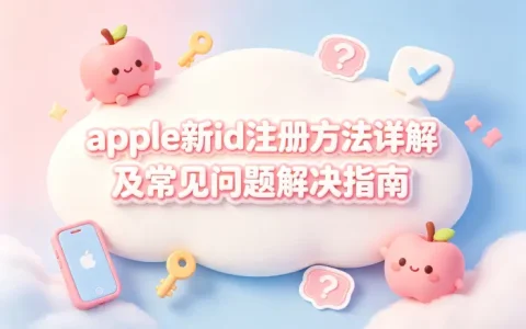 apple新id注册方法详解及常见问题解决指南