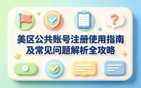 美区公共账号注册使用指南及常见问题解析全攻略
