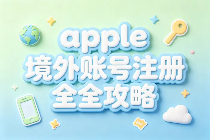 apple 的境外账号注册使用指南与注意事项全解析