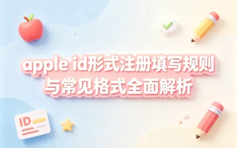 apple id形式注册填写规则与常见格式全面解析