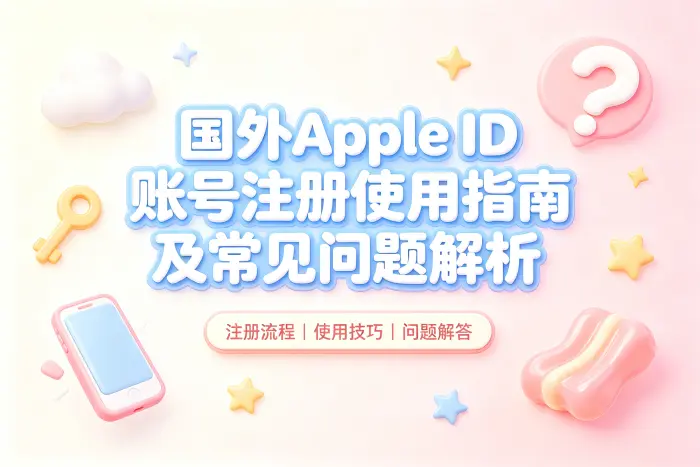 国外apple id.账号注册使用指南及常见问题解析