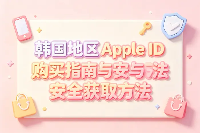 韩服apple id购买指南与安全获取方法