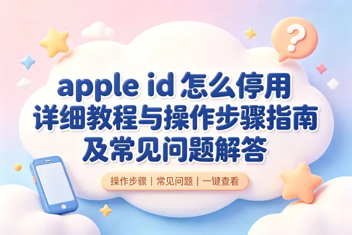 apple id怎么停用详细教程与操作步骤指南及常见问题解答