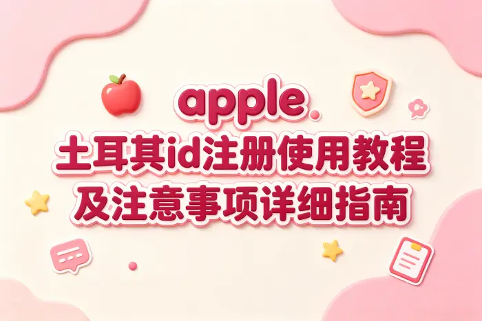 apple 土耳其id注册使用教程及注意事项详细指南