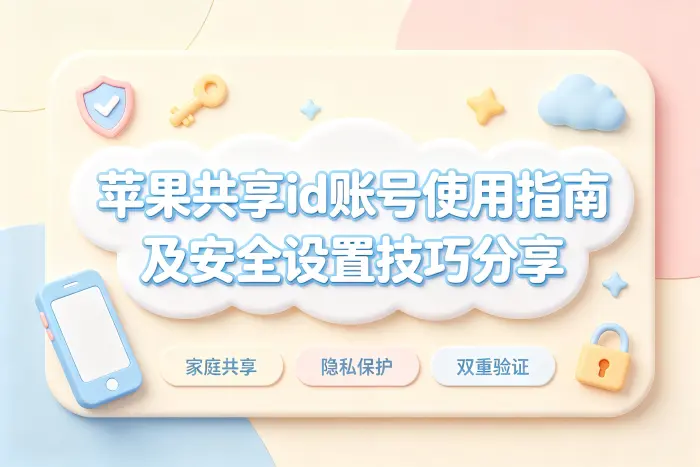 苹果共享id账号使用指南及安全设置技巧分享