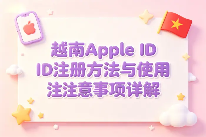 越南apple id账号注册方法与使用注意事项详解