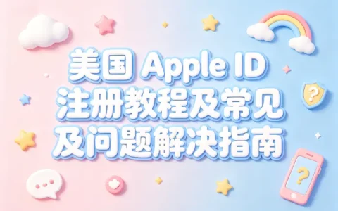 apple id 美国注册教程及常见问题解决指南