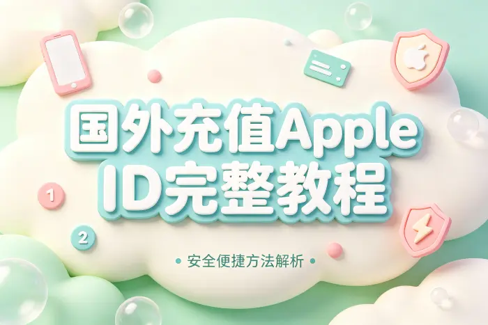 国外充值apple id完整教程安全便捷方法解析