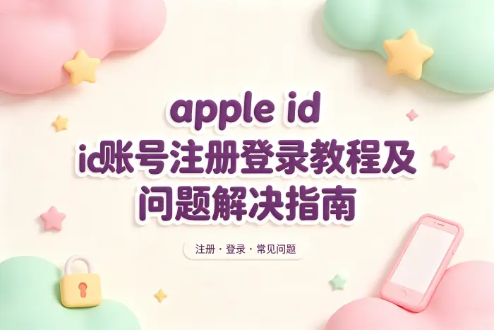 apple id账号注册登录教程及问题解决指南