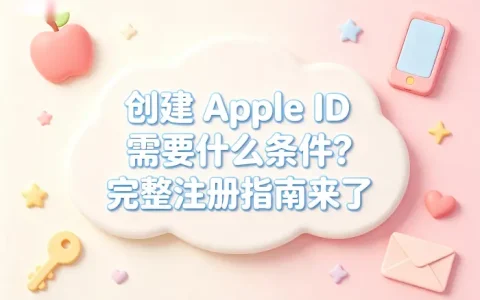 创建apple id需要什么条件及完整注册指南