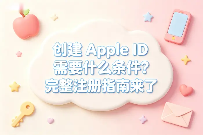 创建apple id需要什么条件及完整注册指南