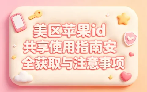 美区苹果id共享使用指南安全获取与注意事项