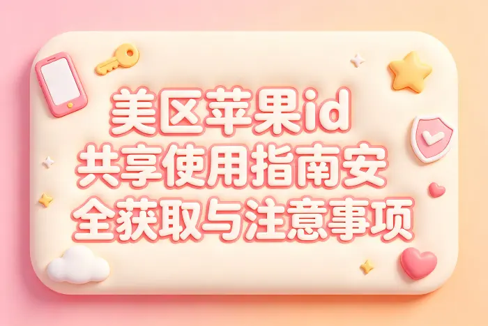 美区苹果id共享使用指南安全获取与注意事项