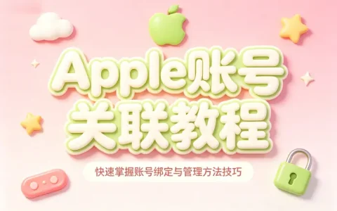 apple账号关联教程快速掌握账号绑定与管理方法技巧