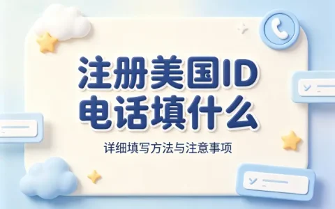 注册美国id电话填什么详细填写方法与注意事项
