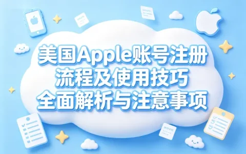 美国apple 账号注册流程及使用技巧全面解析与注意事项