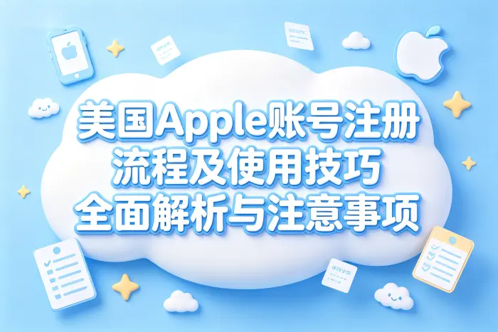 美国apple 账号注册流程及使用技巧全面解析与注意事项
