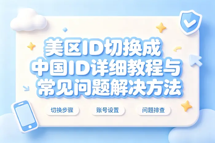 美区id切换成中国id详细教程与常见问题解决方法