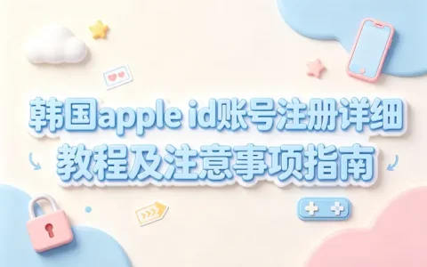 韩国apple id账号注册详细教程及注意事项指南