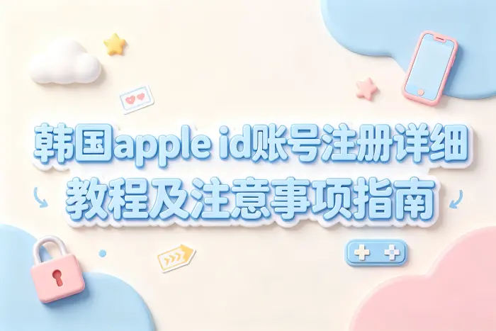 韩国apple id账号注册详细教程及注意事项指南
