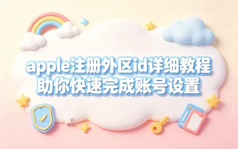 apple注册外区id详细教程助你快速完成账号设置