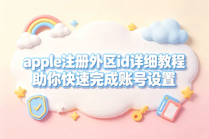 apple注册外区id详细教程助你快速完成账号设置