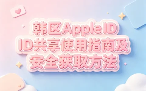 韩区apple id共享使用指南及安全获取方法