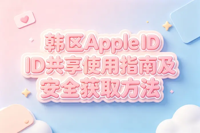 韩区apple id共享使用指南及安全获取方法