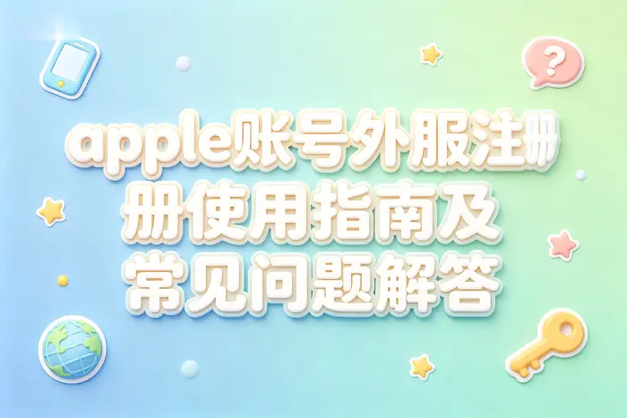 apple账号外服注册使用指南及常见问题解答