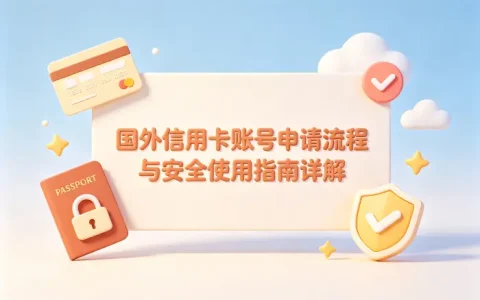国外信用卡账号申请流程与安全使用指南详解