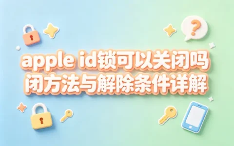 apple id锁可以关闭吗关闭方法与解除条件详解