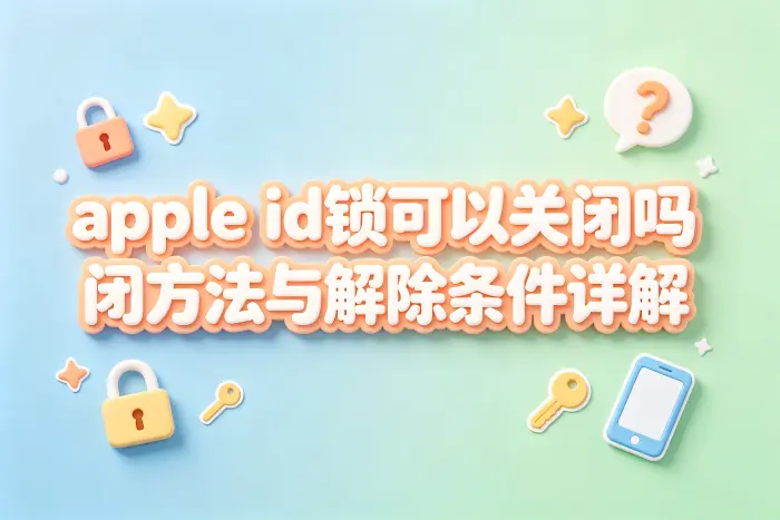 apple id锁可以关闭吗关闭方法与解除条件详解
