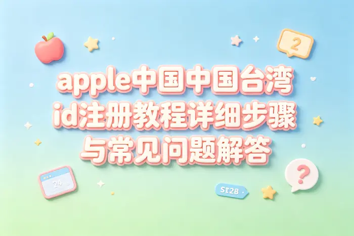 apple台湾id注册教程详细步骤与常见问题解答