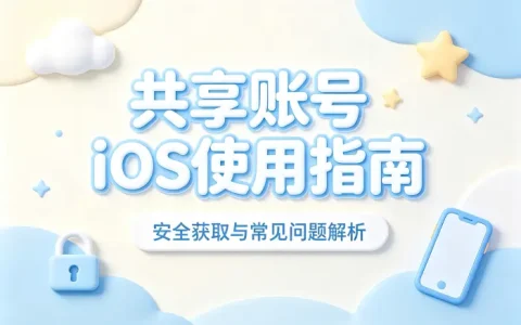 共享账号ios使用指南安全获取与常见问题解析