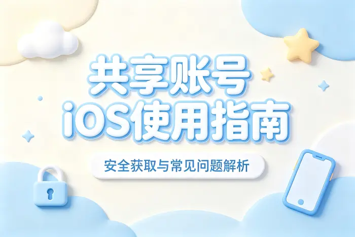 共享账号ios使用指南安全获取与常见问题解析