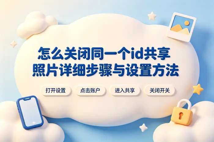 怎么关闭同一个id共享照片详细步骤与设置方法