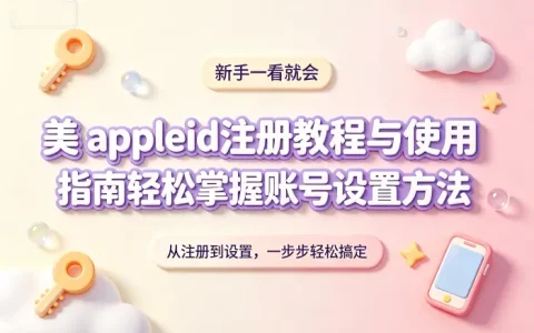 美 appleid注册教程与使用指南轻松掌握账号设置方法