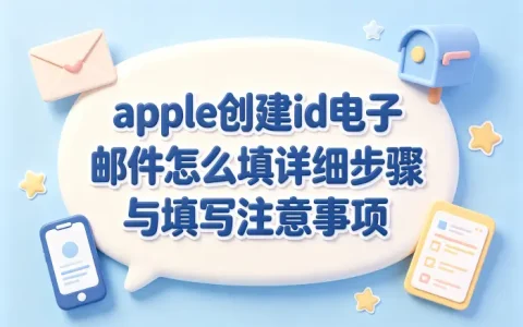 apple创建id电子邮件怎么填详细步骤与填写注意事项
