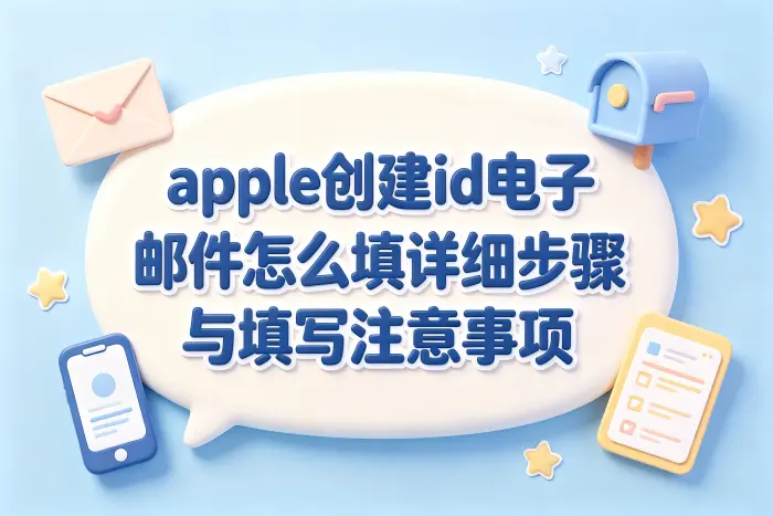 apple创建id电子邮件怎么填详细步骤与填写注意事项